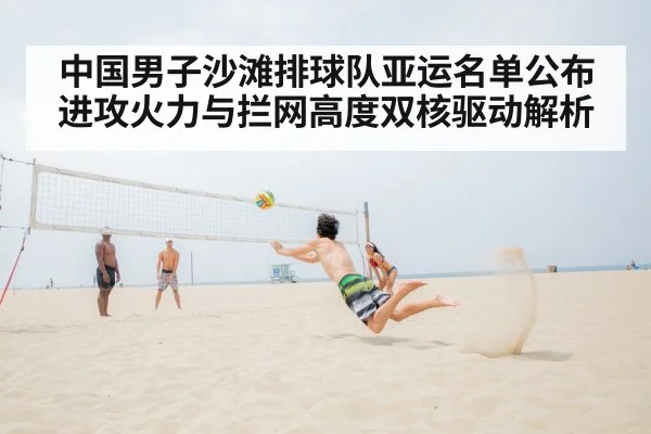 中国男子沙滩排球队亚运名单公布 进攻火力与拦网高度双核驱动解析
