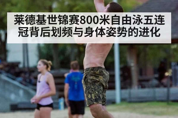 莱德基世锦赛800米自由泳五连冠背后划频与身体姿势的进化